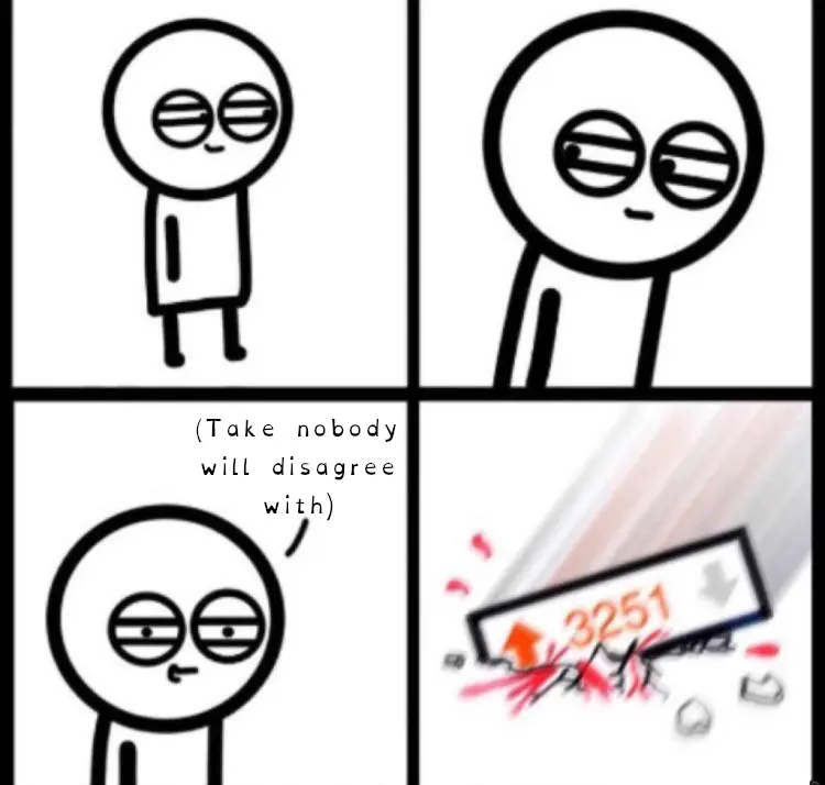 guy says "take nobody will disagree with" and gets upvotes