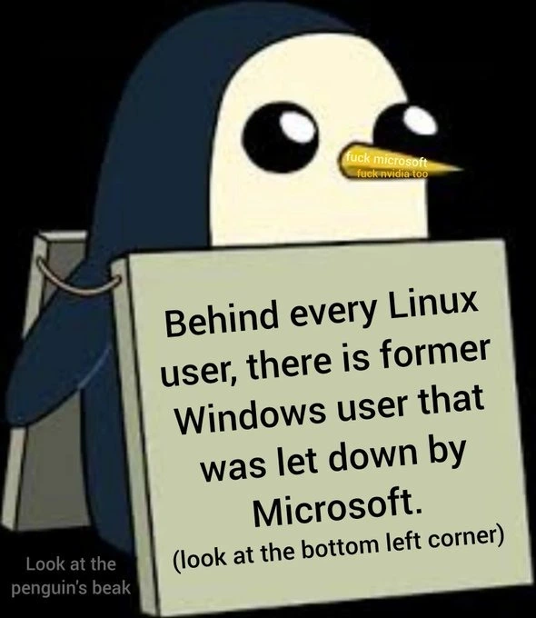 Behind every Linux user, there's a former windows user that was let down by Miccrosoft.