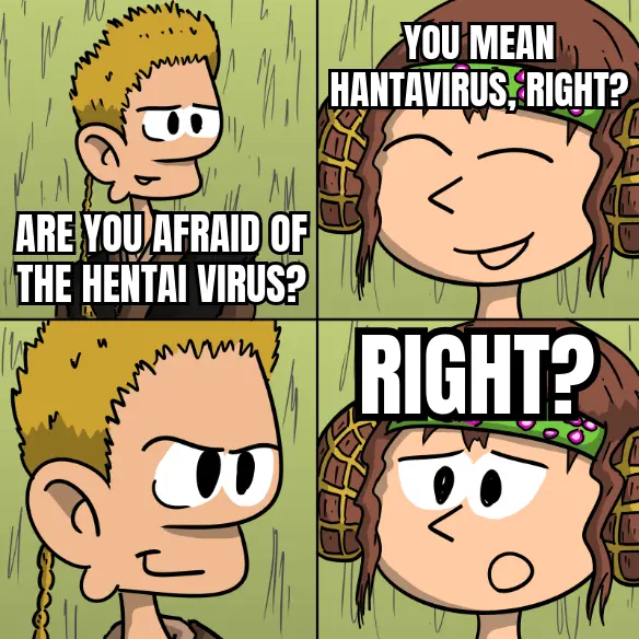 Meme : Anakin Skywalker says « Are you afraid of the hentai virus? ». Padme answers, calmly: « You mean hantavirus, right? ». Anakin has a creepy smile. Padme, less reassured, says: « Right? ».