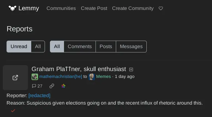 screenshot showing lemmy's reports interface where someone (username redacted) has submitted a report about this post with "Reason: Suspicious given elections going on and the recent influx of rhetoric around this."