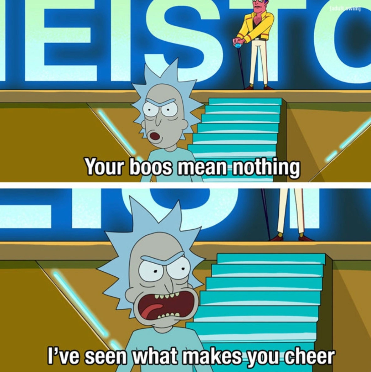 The Rick and Morty meme where Rick says “Your boos mean nothing, I’ve seen what makes you cheer!”