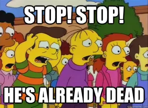 Stop, Stop, He's already dead!