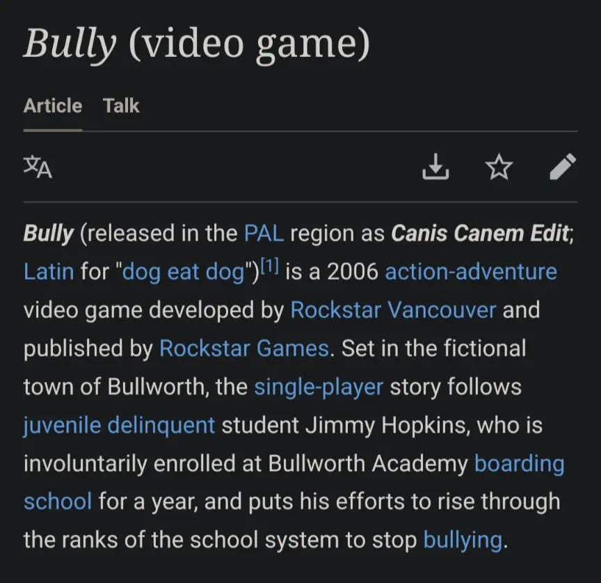 Bully (released in the PAL region as Canis Canem Edit; Latin for "dog eat dog")[1] is a 2006 action-adventure video game developed by Rockstar Vancouver and published by Rockstar Games. Set in the fictional town of Bullworth, the single-player story follows juvenile delinquent student Jimmy Hopkins, who is involuntarily enrolled at Bullworth Academy boarding school for a year, and puts his efforts to rise through the ranks of the school system to stop bullying. 
