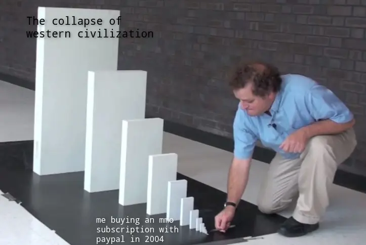 domino meme: me buying an MMO subscription with PayPal in 2004 resulting in the collapse of western civilization